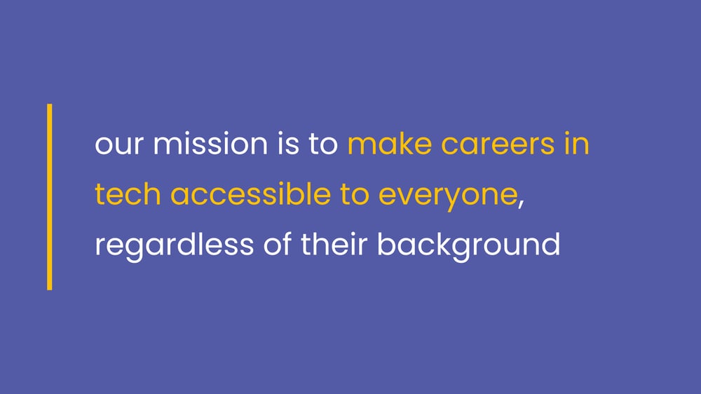 Our mission is to make careers in tech accessible to everyone, regardless of their background